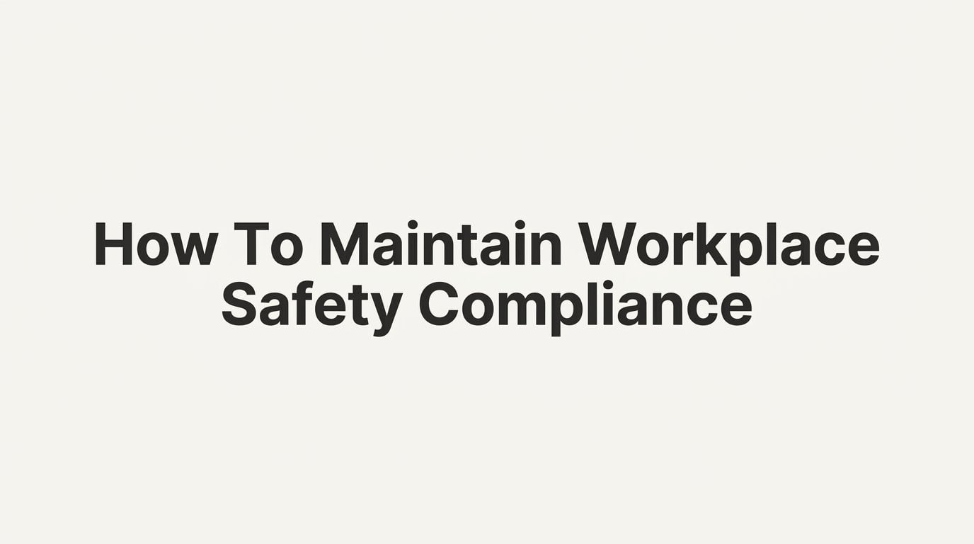 How to Maintain Workplace Safety Compliance: A Step-by-Step Guide for Small Business Owners