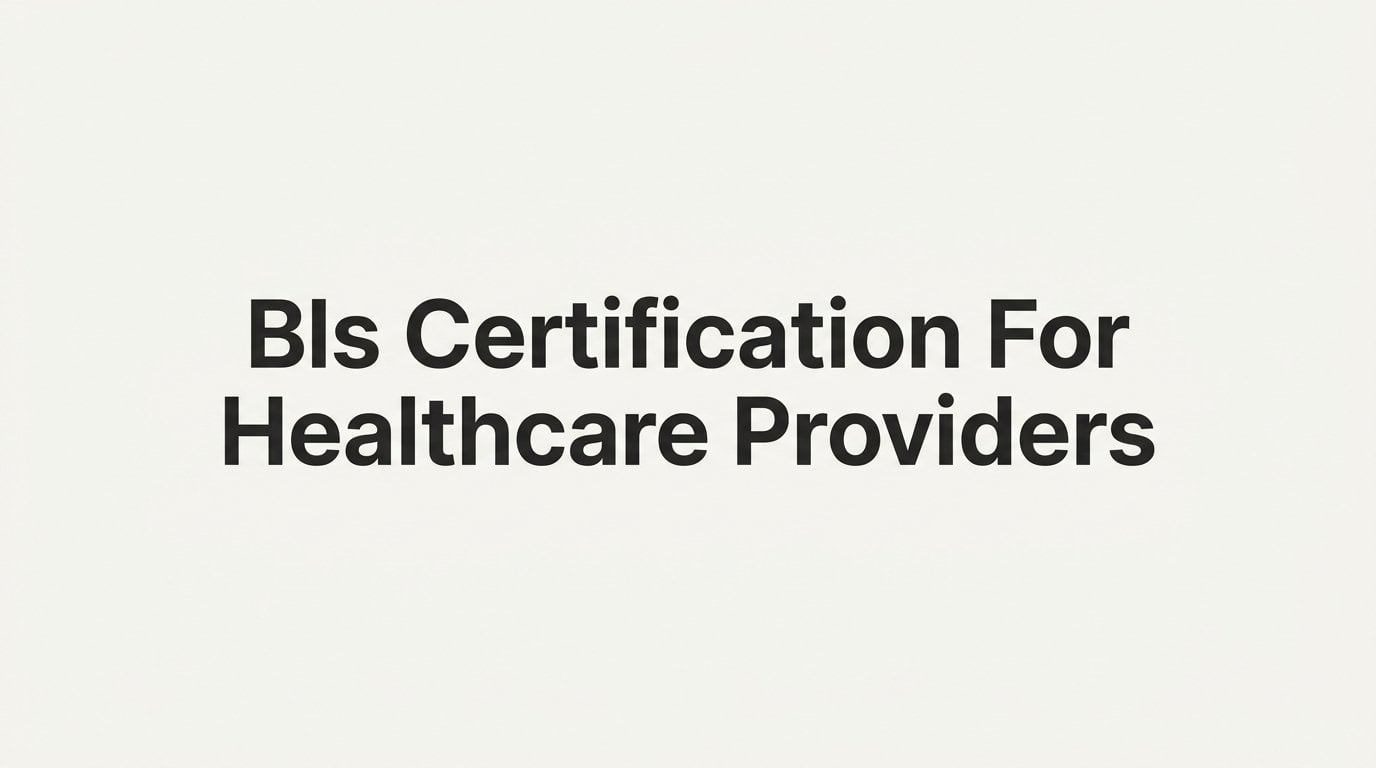 BLS Certification for Healthcare Providers: What It Is and Why It's Required